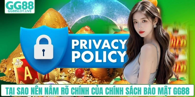 Tại sao nên nắm rõ chính của chính sách bảo mật GG88